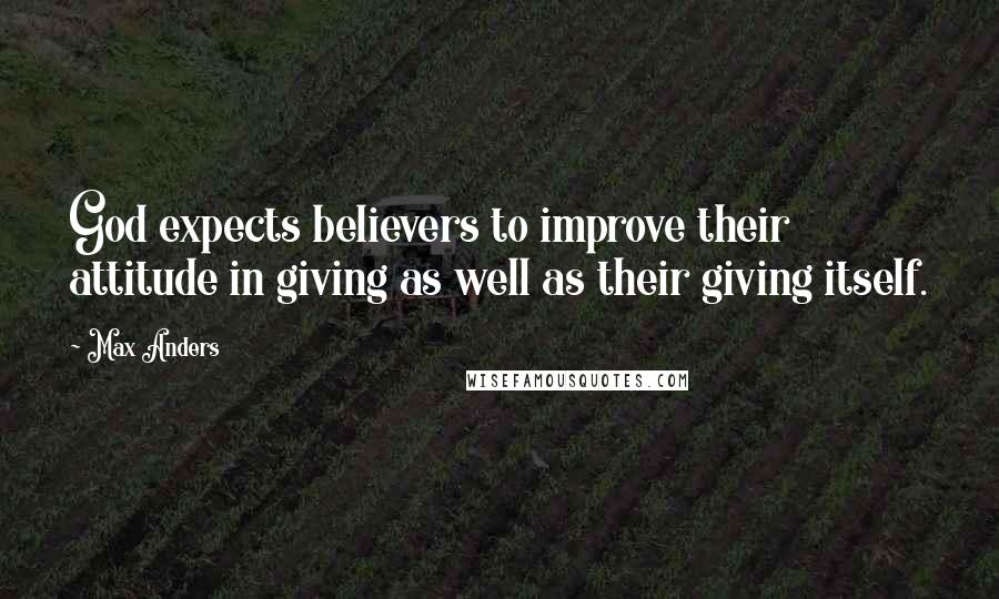 Max Anders Quotes: God expects believers to improve their attitude in giving as well as their giving itself.