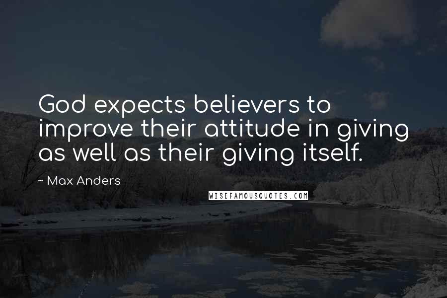 Max Anders Quotes: God expects believers to improve their attitude in giving as well as their giving itself.