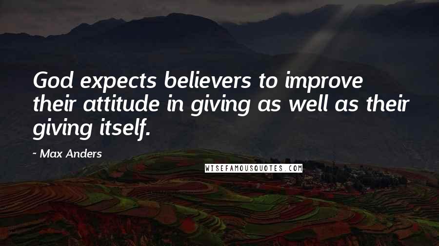 Max Anders Quotes: God expects believers to improve their attitude in giving as well as their giving itself.