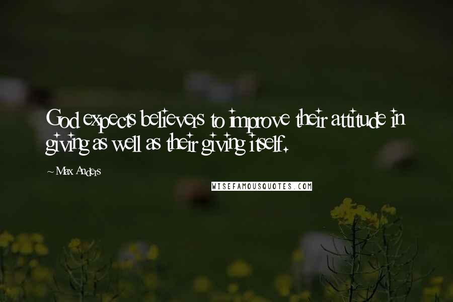 Max Anders Quotes: God expects believers to improve their attitude in giving as well as their giving itself.