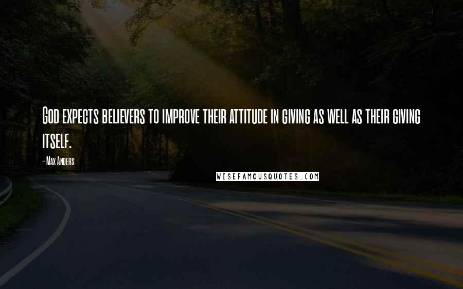 Max Anders Quotes: God expects believers to improve their attitude in giving as well as their giving itself.