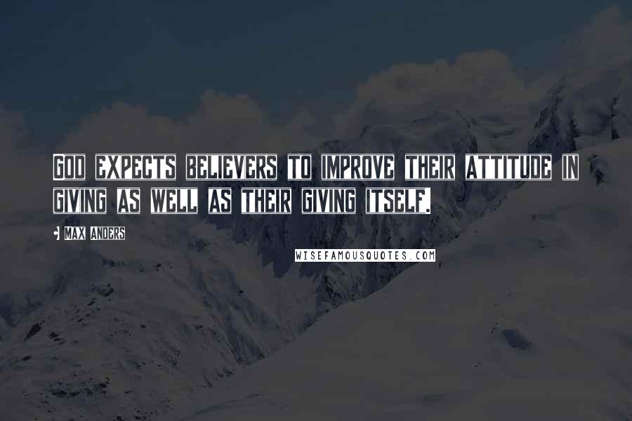 Max Anders Quotes: God expects believers to improve their attitude in giving as well as their giving itself.