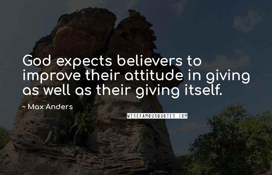 Max Anders Quotes: God expects believers to improve their attitude in giving as well as their giving itself.