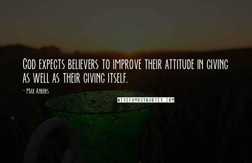 Max Anders Quotes: God expects believers to improve their attitude in giving as well as their giving itself.