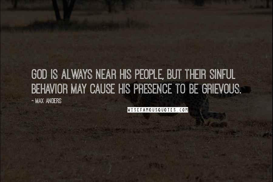 Max Anders Quotes: God is always near His people, but their sinful behavior may cause His presence to be grievous.