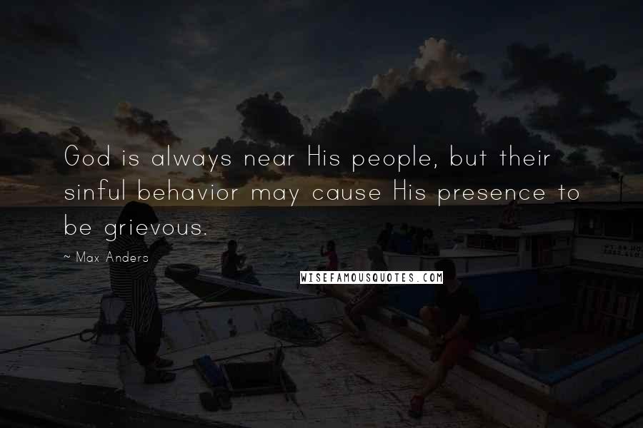 Max Anders Quotes: God is always near His people, but their sinful behavior may cause His presence to be grievous.