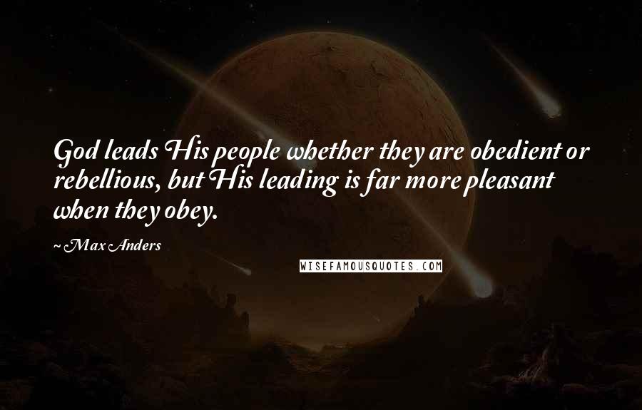 Max Anders Quotes: God leads His people whether they are obedient or rebellious, but His leading is far more pleasant when they obey.