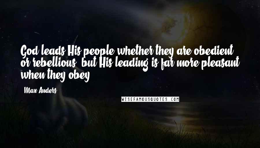 Max Anders Quotes: God leads His people whether they are obedient or rebellious, but His leading is far more pleasant when they obey.