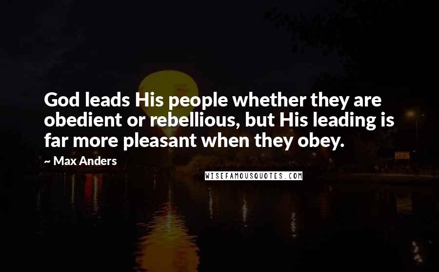 Max Anders Quotes: God leads His people whether they are obedient or rebellious, but His leading is far more pleasant when they obey.