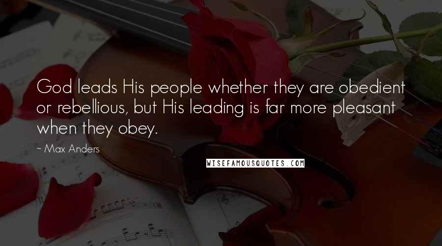 Max Anders Quotes: God leads His people whether they are obedient or rebellious, but His leading is far more pleasant when they obey.