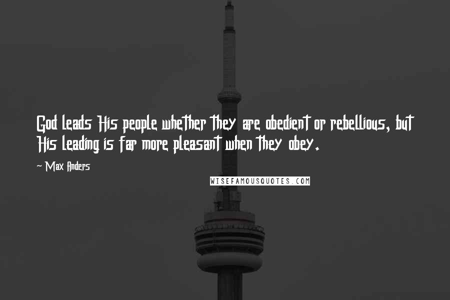 Max Anders Quotes: God leads His people whether they are obedient or rebellious, but His leading is far more pleasant when they obey.