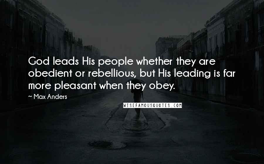 Max Anders Quotes: God leads His people whether they are obedient or rebellious, but His leading is far more pleasant when they obey.