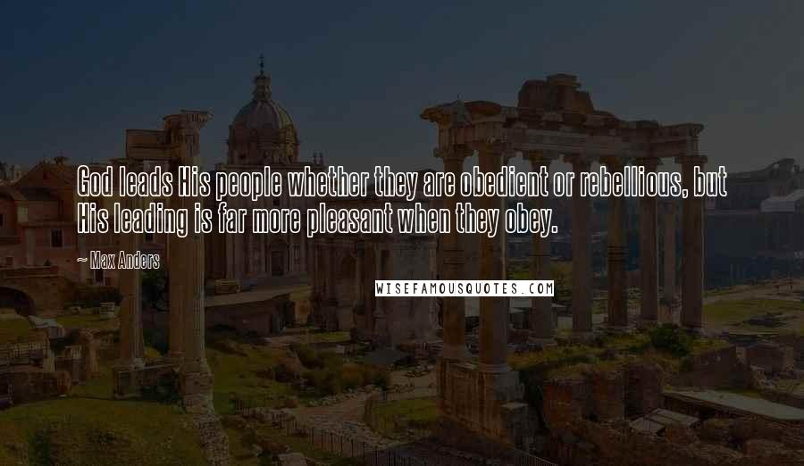 Max Anders Quotes: God leads His people whether they are obedient or rebellious, but His leading is far more pleasant when they obey.