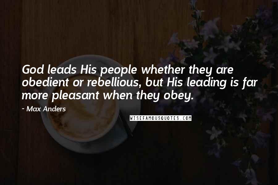 Max Anders Quotes: God leads His people whether they are obedient or rebellious, but His leading is far more pleasant when they obey.