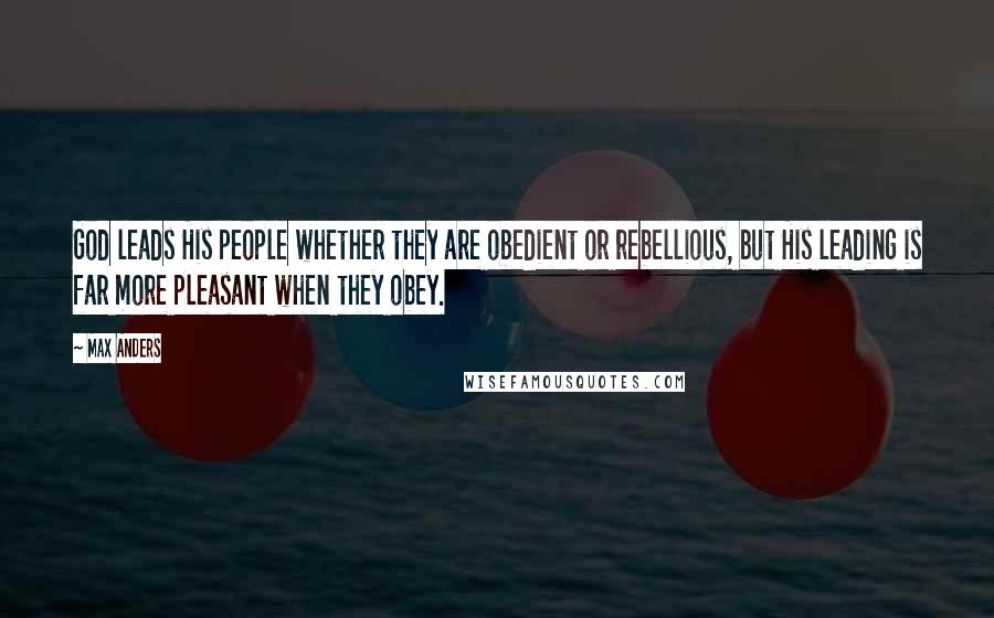Max Anders Quotes: God leads His people whether they are obedient or rebellious, but His leading is far more pleasant when they obey.
