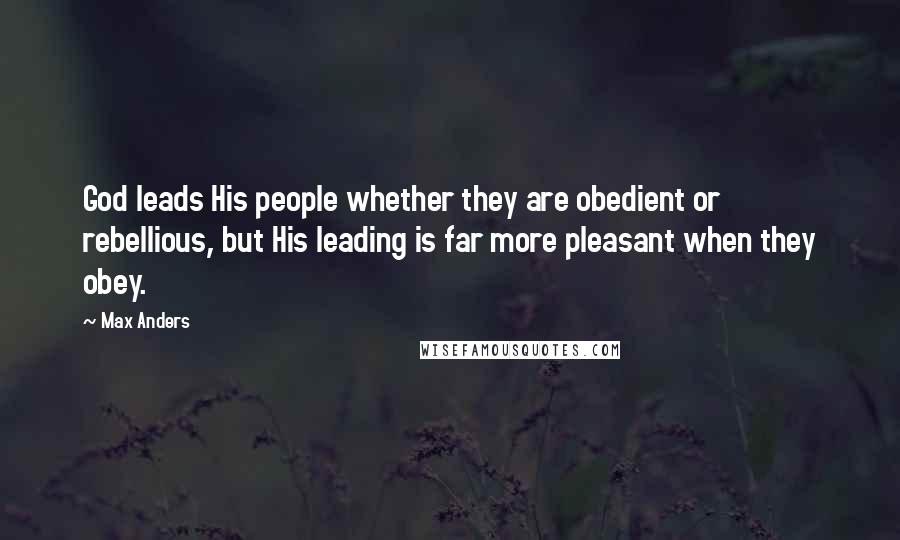 Max Anders Quotes: God leads His people whether they are obedient or rebellious, but His leading is far more pleasant when they obey.