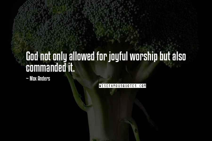 Max Anders Quotes: God not only allowed for joyful worship but also commanded it.
