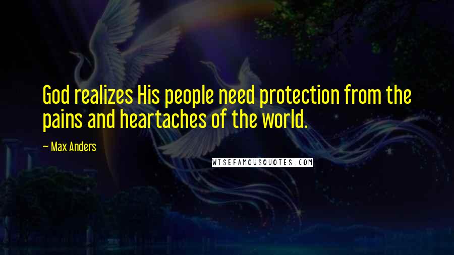 Max Anders Quotes: God realizes His people need protection from the pains and heartaches of the world.