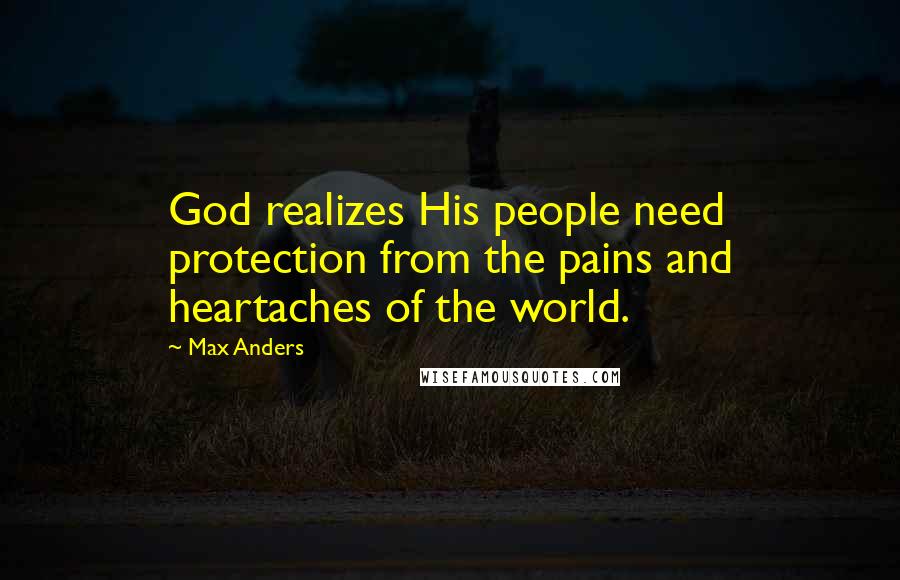 Max Anders Quotes: God realizes His people need protection from the pains and heartaches of the world.