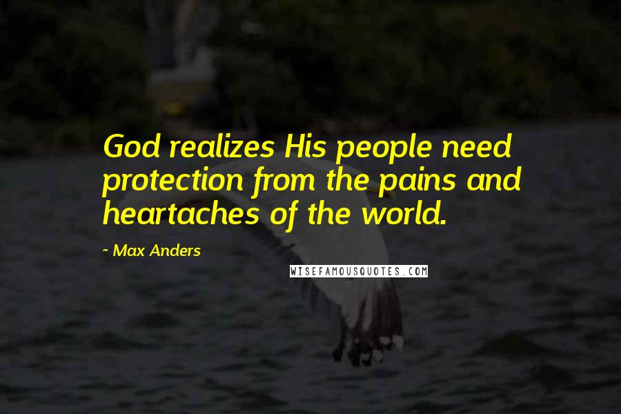 Max Anders Quotes: God realizes His people need protection from the pains and heartaches of the world.