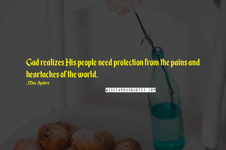 Max Anders Quotes: God realizes His people need protection from the pains and heartaches of the world.