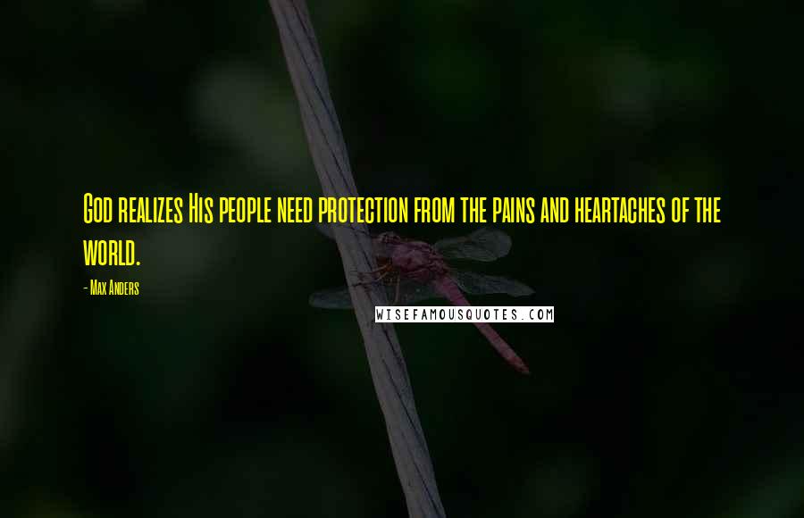 Max Anders Quotes: God realizes His people need protection from the pains and heartaches of the world.