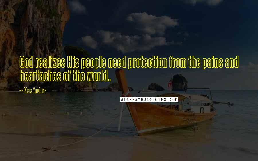 Max Anders Quotes: God realizes His people need protection from the pains and heartaches of the world.