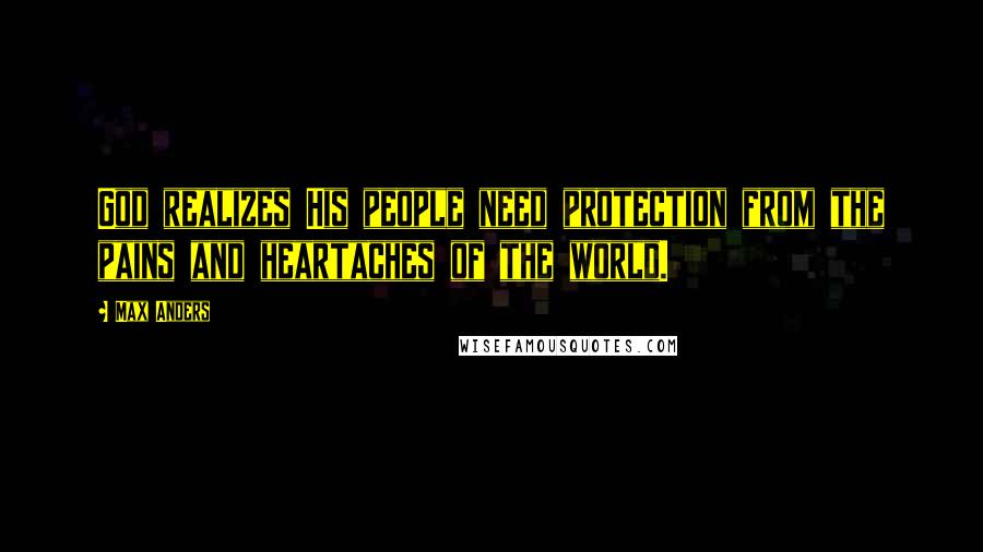 Max Anders Quotes: God realizes His people need protection from the pains and heartaches of the world.