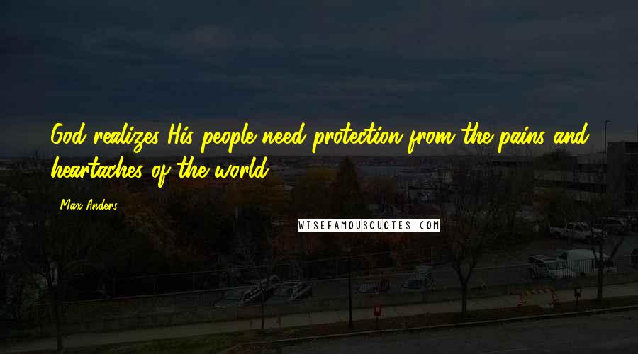 Max Anders Quotes: God realizes His people need protection from the pains and heartaches of the world.