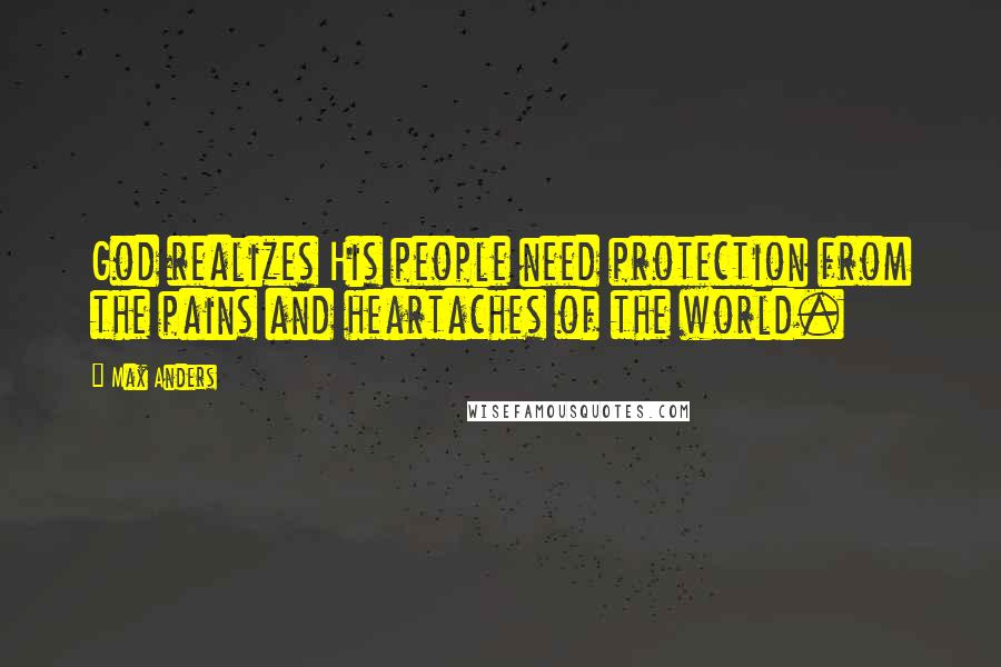 Max Anders Quotes: God realizes His people need protection from the pains and heartaches of the world.