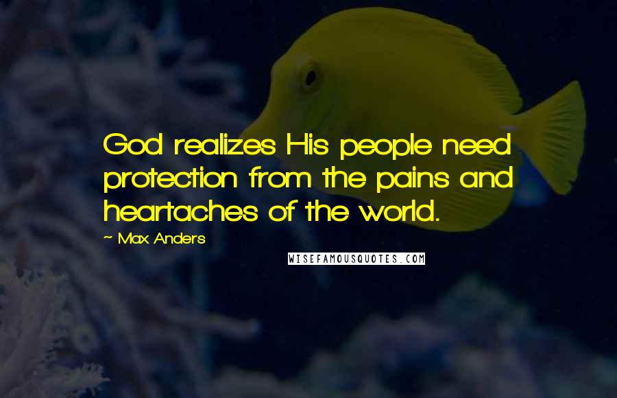 Max Anders Quotes: God realizes His people need protection from the pains and heartaches of the world.