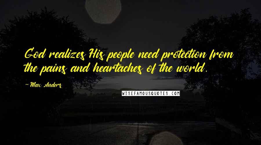 Max Anders Quotes: God realizes His people need protection from the pains and heartaches of the world.