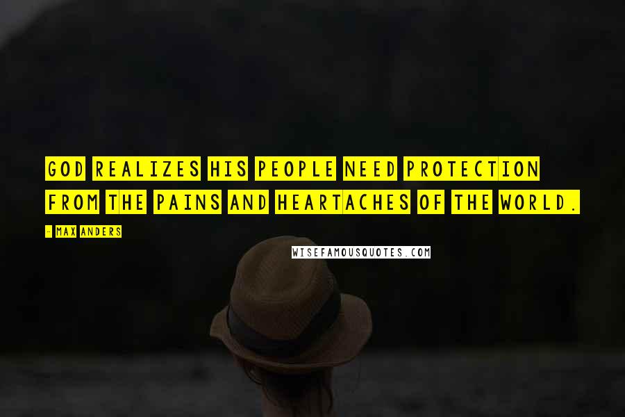 Max Anders Quotes: God realizes His people need protection from the pains and heartaches of the world.