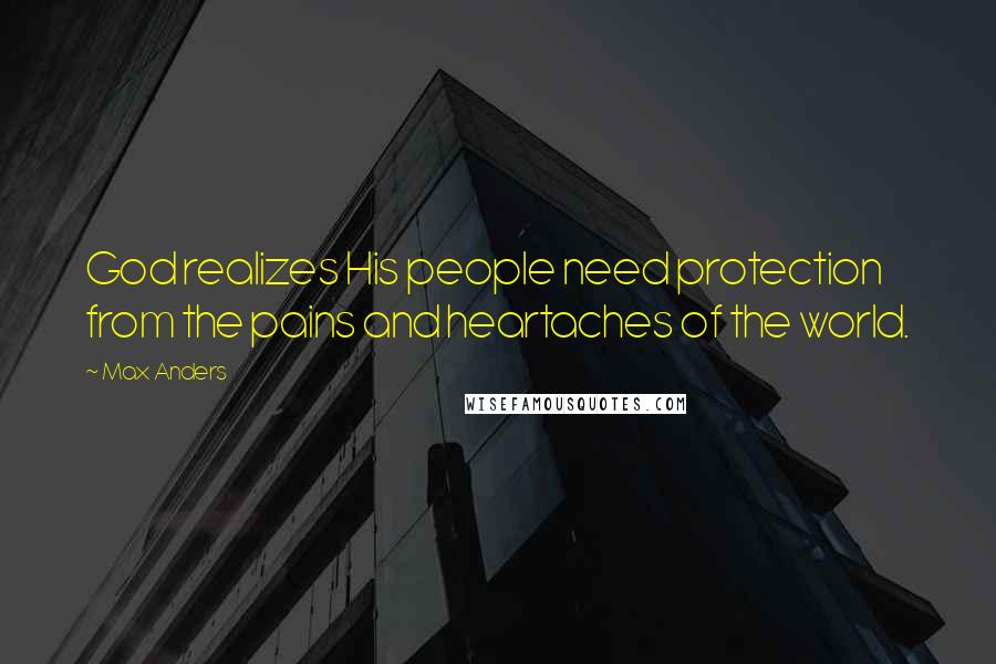 Max Anders Quotes: God realizes His people need protection from the pains and heartaches of the world.