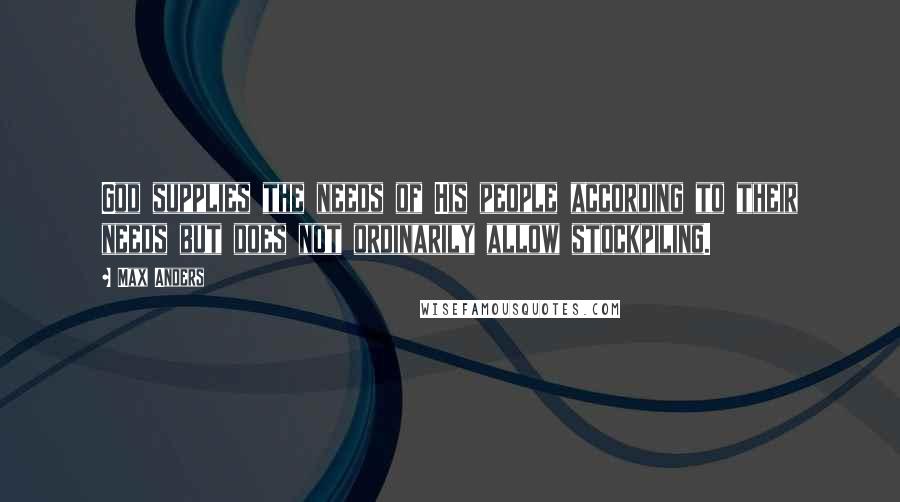 Max Anders Quotes: God supplies the needs of His people according to their needs but does not ordinarily allow stockpiling.