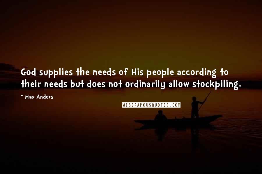 Max Anders Quotes: God supplies the needs of His people according to their needs but does not ordinarily allow stockpiling.