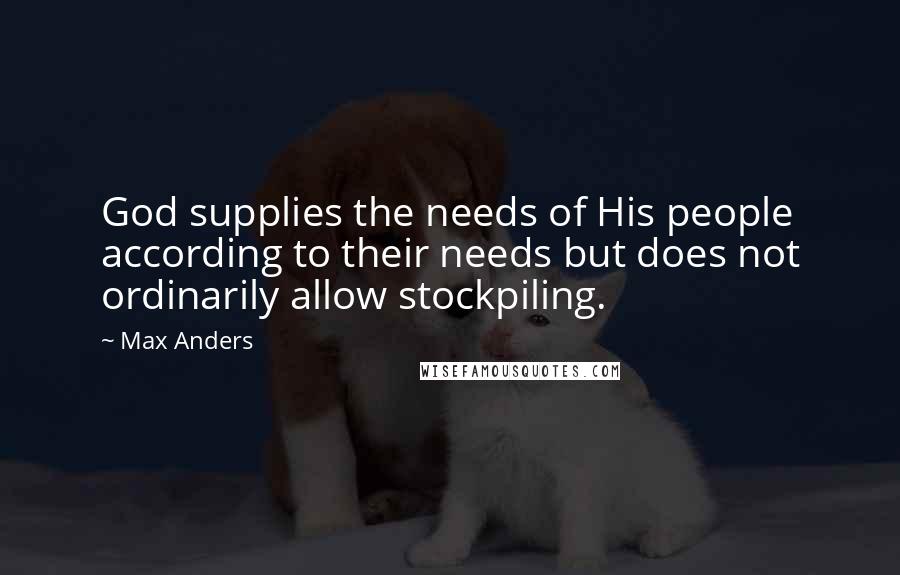 Max Anders Quotes: God supplies the needs of His people according to their needs but does not ordinarily allow stockpiling.