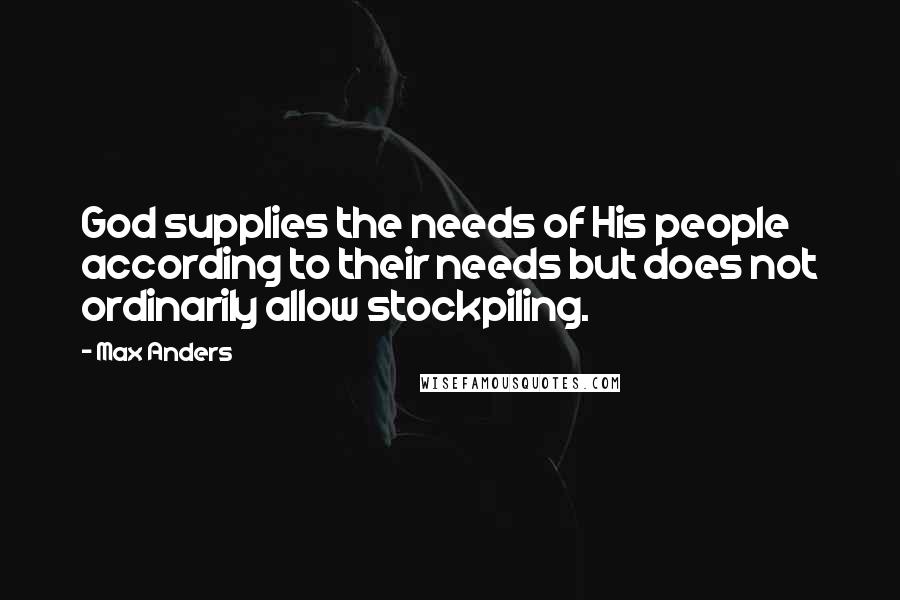 Max Anders Quotes: God supplies the needs of His people according to their needs but does not ordinarily allow stockpiling.