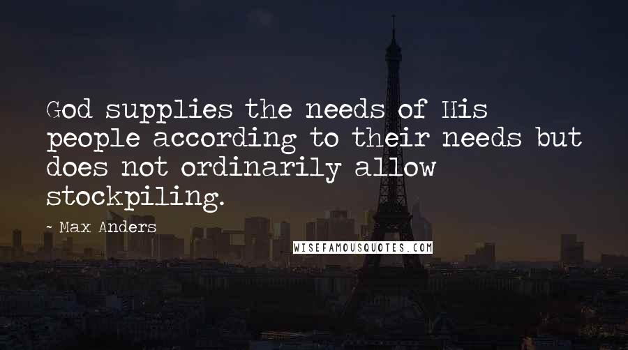 Max Anders Quotes: God supplies the needs of His people according to their needs but does not ordinarily allow stockpiling.