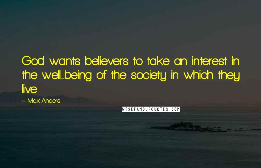 Max Anders Quotes: God wants believers to take an interest in the well-being of the society in which they live.