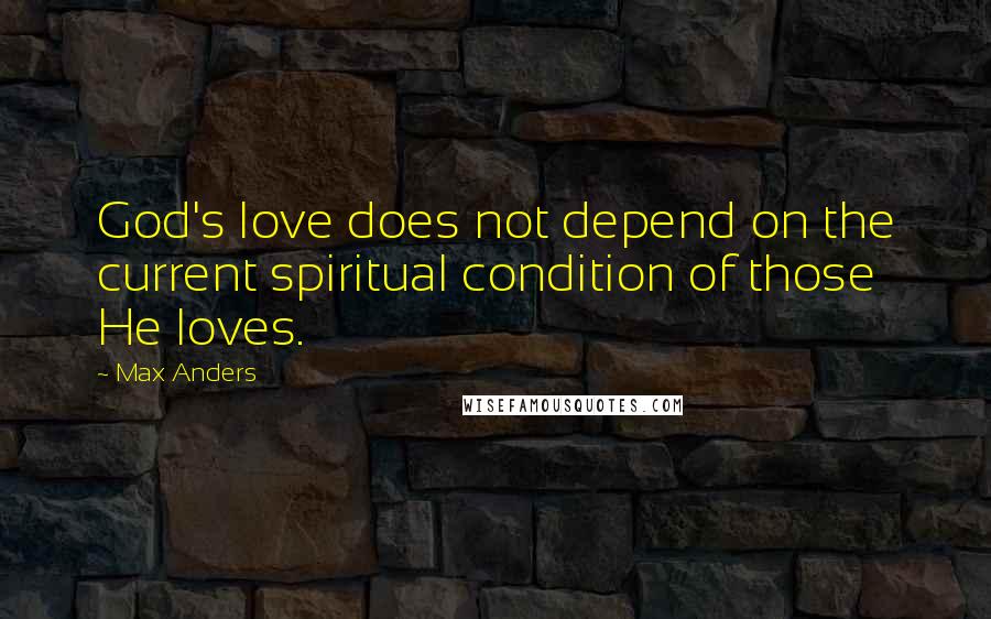Max Anders Quotes: God's love does not depend on the current spiritual condition of those He loves.