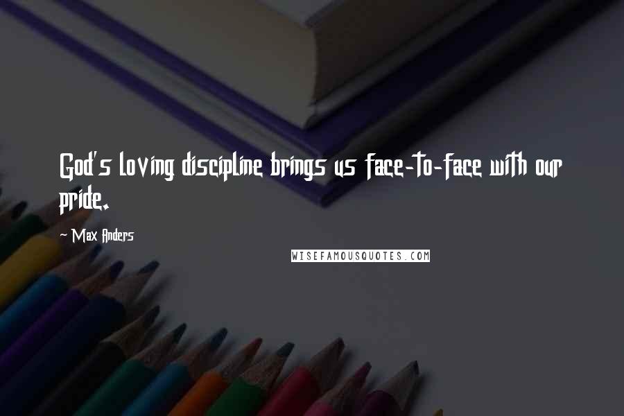 Max Anders Quotes: God's loving discipline brings us face-to-face with our pride.