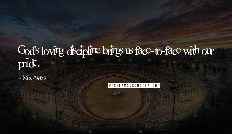 Max Anders Quotes: God's loving discipline brings us face-to-face with our pride.