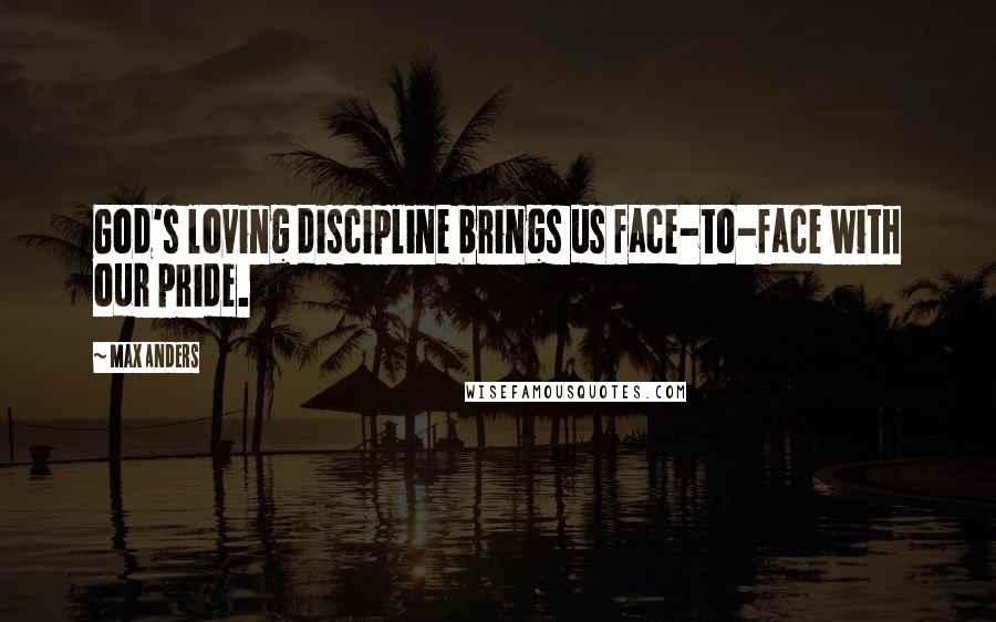 Max Anders Quotes: God's loving discipline brings us face-to-face with our pride.