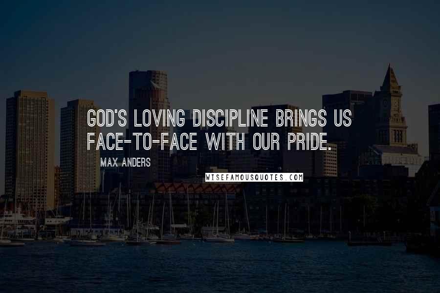 Max Anders Quotes: God's loving discipline brings us face-to-face with our pride.