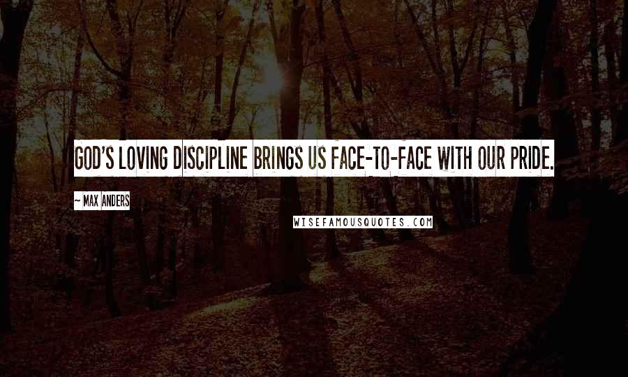 Max Anders Quotes: God's loving discipline brings us face-to-face with our pride.