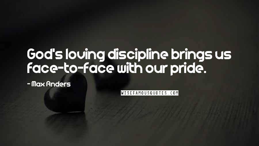 Max Anders Quotes: God's loving discipline brings us face-to-face with our pride.