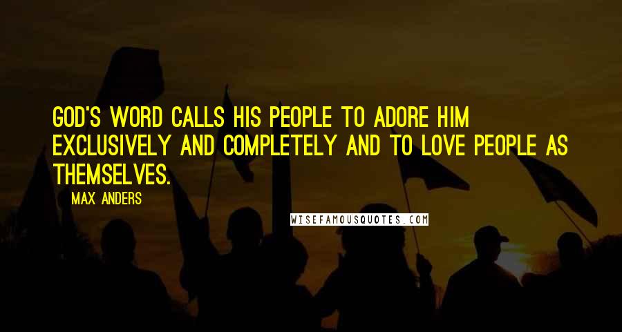 Max Anders Quotes: God's Word calls His people to adore Him exclusively and completely and to love people as themselves.