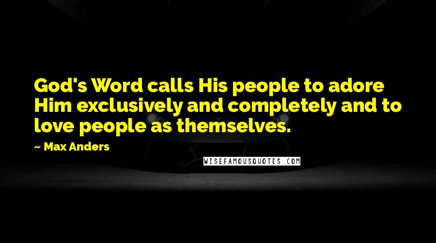 Max Anders Quotes: God's Word calls His people to adore Him exclusively and completely and to love people as themselves.
