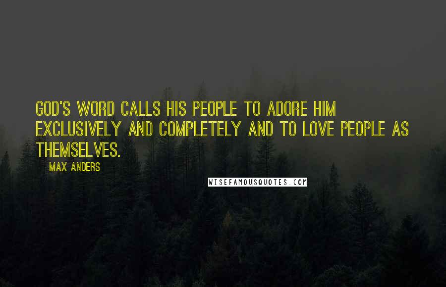 Max Anders Quotes: God's Word calls His people to adore Him exclusively and completely and to love people as themselves.